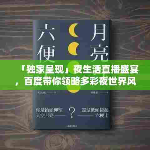 「独家呈现」夜生活直播盛宴,百度带你领略多彩夜世界风采
