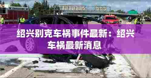 绍兴别克车祸事件最新:绍兴车祸最新消息