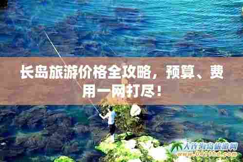 长岛旅游价格全攻略，预算、费用一网打尽！