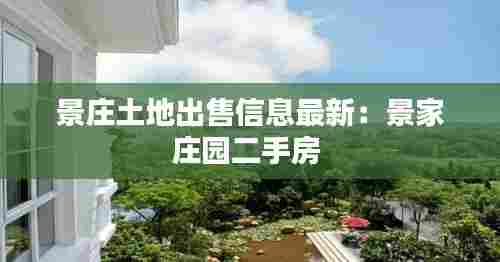 景庄土地出售信息最新:景家庄园二手房