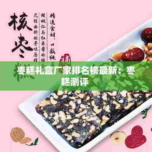 枣糕礼盒厂家排名榜最新:枣糕测评