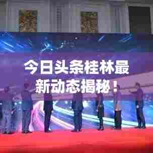 今日头条桂林最新动态揭秘!