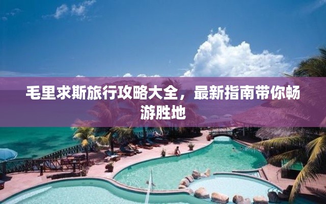 毛里求斯旅行攻略大全,最新指南带你畅游胜地