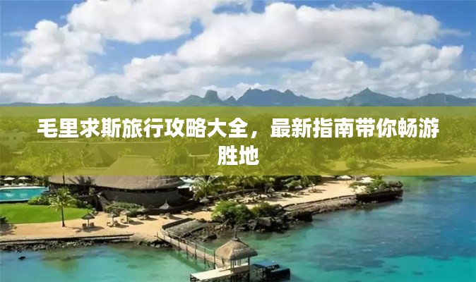 毛里求斯旅行攻略大全,最新指南带你畅游胜地