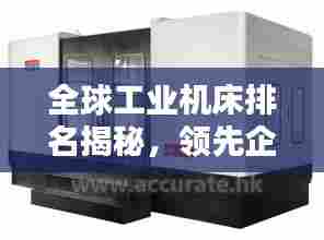 全球工业机床排名揭秘,领先企业的实力与影响力评估