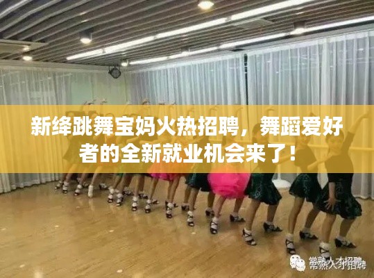 新绛跳舞宝妈火热招聘,舞蹈爱好者的全新就业机会来了!
