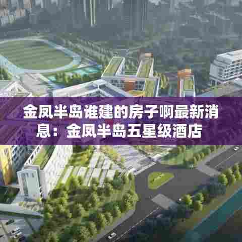 金凤半岛谁建的房子啊最新消息：金凤半岛五星级酒店 