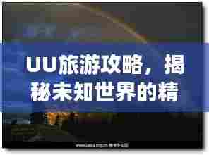 UU旅游攻略,揭秘未知世界的精彩之旅