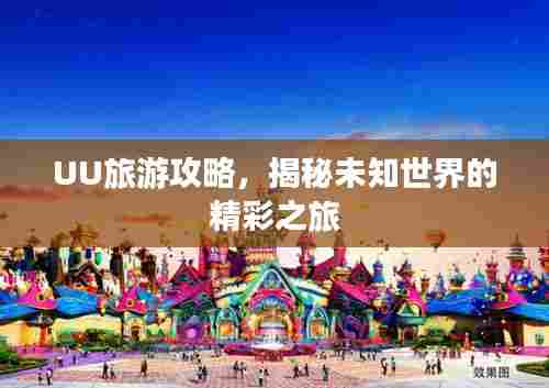 UU旅游攻略,揭秘未知世界的精彩之旅