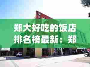 郑大好吃的饭店排名榜最新：郑大餐厅营业时间 