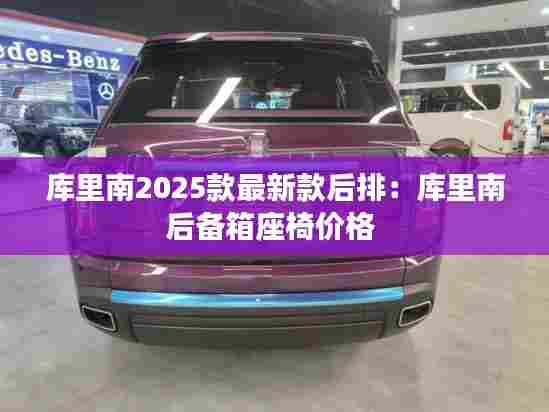 库里南2025款最新款后排:库里南后备箱座椅价格