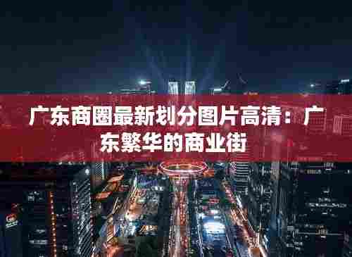 广东商圈最新划分图片高清:广东繁华的商业街