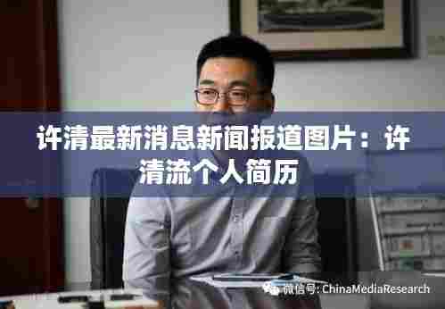 许清最新消息新闻报道图片：许清流个人简历 