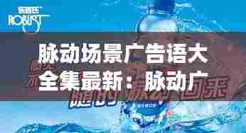 脉动场景广告语大全集最新:脉动广告创意