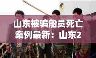 山东被骗船员死亡案例最新：山东22名船员被杀电影叫什么 
