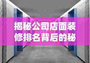 揭秘公司店面装修排名背后的秘密，深度探讨与解析