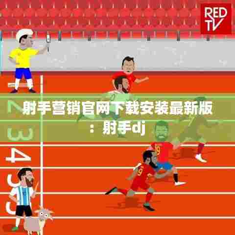 射手营销官网下载安装最新版：射手dj 