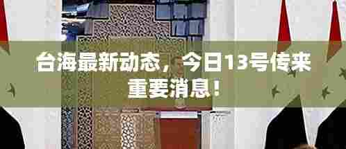 台海最新动态，今日13号传来重要消息！