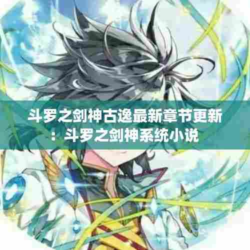 斗罗之剑神古逸最新章节更新:斗罗之剑神系统小说