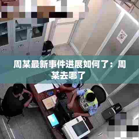 周某最新事件进展如何了:周某去哪了