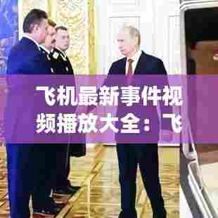 飞机最新事件视频播放大全:飞机最新新闻