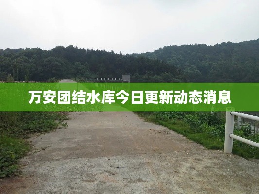 万安团结水库今日更新动态消息