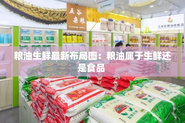 粮油生鲜最新布局图:粮油属于生鲜还是食品