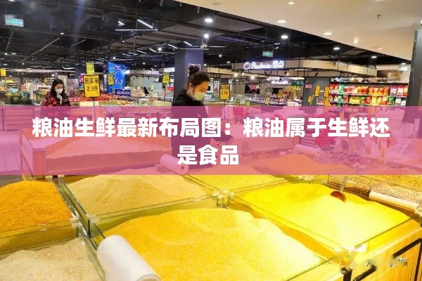 粮油生鲜最新布局图:粮油属于生鲜还是食品