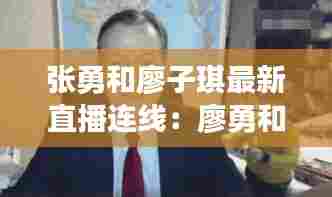 张勇和廖子琪最新直播连线:廖勇和张冲谁厉害