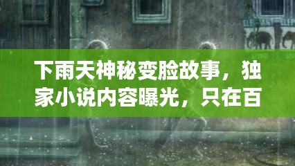 下雨天神秘变脸故事,独家小说内容曝光,只在百度!