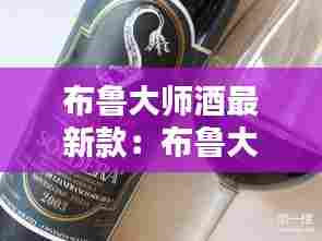 布鲁大师酒最新款：布鲁大师利口酒 
