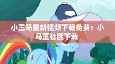 小王马最新视频下载免费：小马王社区下载 