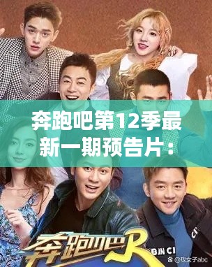 奔跑吧第12季最新一期预告片:奔跑吧第12季成员名单