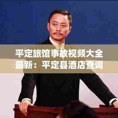 平定旅馆事故视频大全最新:平定县酒店查询预订