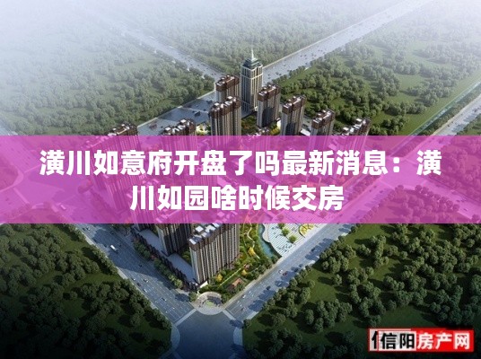 潢川如意府开盘了吗最新消息：潢川如园啥时候交房 