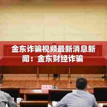 金东诈骗视频最新消息新闻：金东财经诈骗 