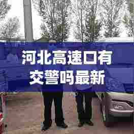 河北高速口有交警吗最新消息：河北高速交警24小时咨询电话 