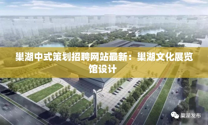 巢湖中式策划招聘网站最新:巢湖文化展览馆设计