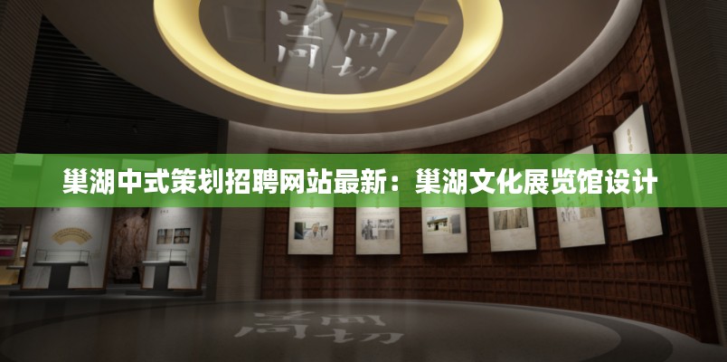 巢湖中式策划招聘网站最新:巢湖文化展览馆设计