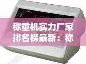 称重机实力厂家排名榜最新:称重仪表排名