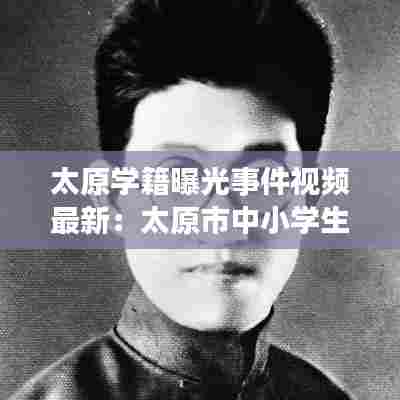 太原学籍曝光事件视频最新:太原市中小学生学籍查询服务