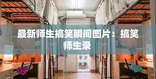 最新师生搞笑瞬间图片:搞笑师生录