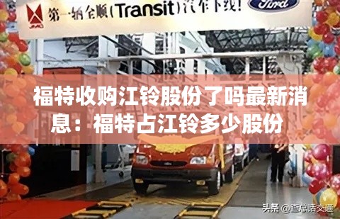 福特收购江铃股份了吗最新消息：福特占江铃多少股份 
