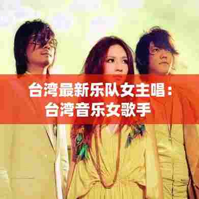 台湾最新乐队女主唱：台湾音乐女歌手 