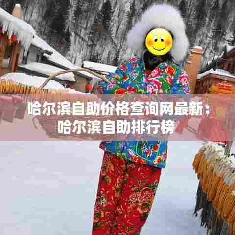 哈尔滨自助价格查询网最新：哈尔滨自助排行榜 