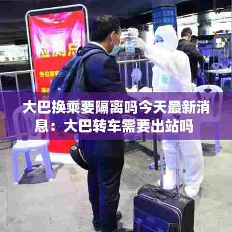 大巴换乘要隔离吗今天最新消息:大巴转车需要出站吗