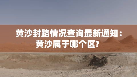 黄沙封路情况查询最新通知:黄沙属于哪个区?