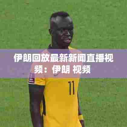 伊朗回放最新新闻直播视频：伊朗 视频 