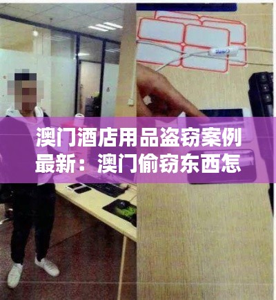 澳门酒店用品盗窃案例最新:澳门偷窃东西怎么处理