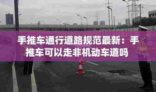 手推车通行道路规范最新:手推车可以走非机动车道吗